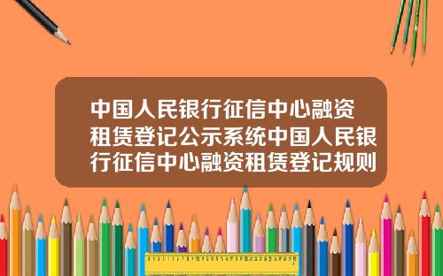 中国人民银行征信中心融资租赁登记公示系统中国人民银行征信中心融资租赁登记规则
