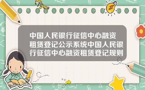 中国人民银行征信中心融资租赁登记公示系统中国人民银行征信中心融资租赁登记规则