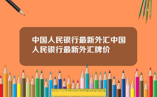 中国人民银行最新外汇中国人民银行最新外汇牌价