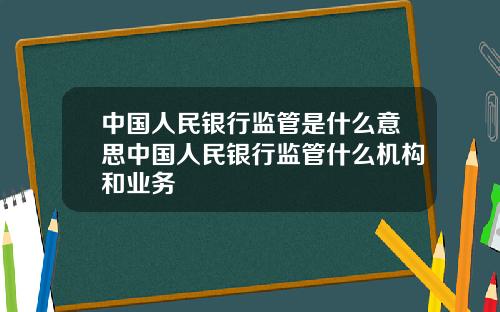 中国人民银行监管是什么意思中国人民银行监管什么机构和业务