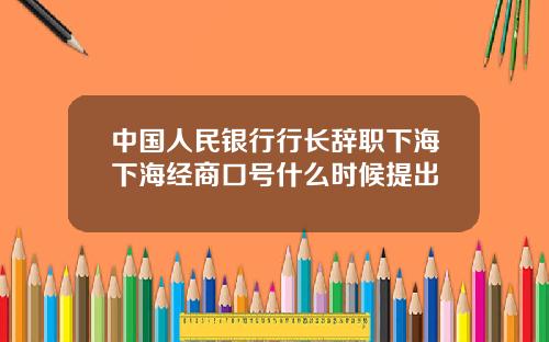 中国人民银行行长辞职下海下海经商口号什么时候提出