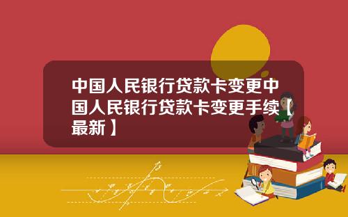 中国人民银行贷款卡变更中国人民银行贷款卡变更手续【最新】