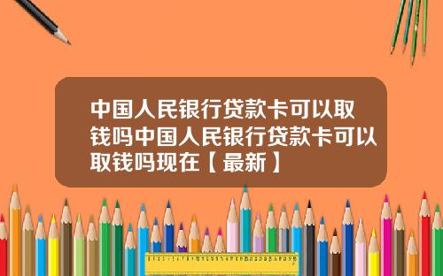 中国人民银行贷款卡可以取钱吗中国人民银行贷款卡可以取钱吗现在【最新】