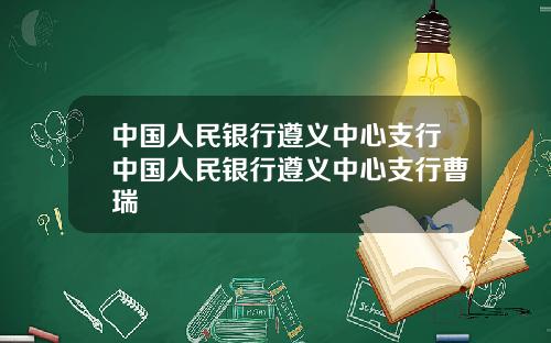 中国人民银行遵义中心支行中国人民银行遵义中心支行曹瑞