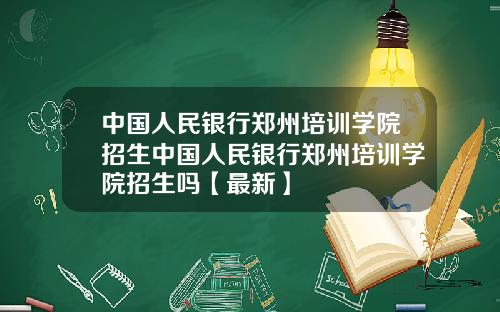 中国人民银行郑州培训学院招生中国人民银行郑州培训学院招生吗【最新】