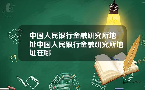 中国人民银行金融研究所地址中国人民银行金融研究所地址在哪