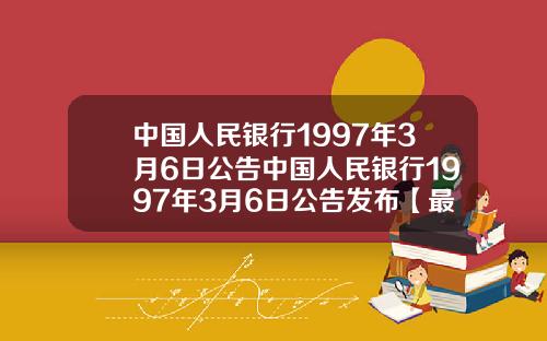 中国人民银行1997年3月6日公告中国人民银行1997年3月6日公告发布【最新】