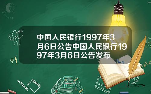 中国人民银行1997年3月6日公告中国人民银行1997年3月6日公告发布