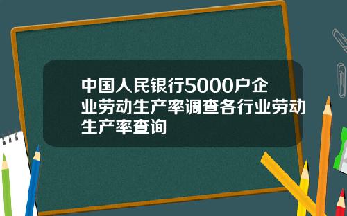 中国人民银行5000户企业劳动生产率调查各行业劳动生产率查询