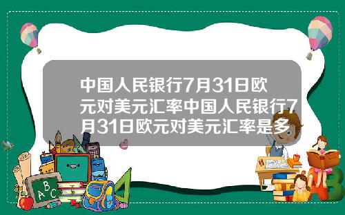 中国人民银行7月31日欧元对美元汇率中国人民银行7月31日欧元对美元汇率是多少