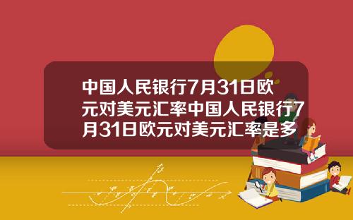 中国人民银行7月31日欧元对美元汇率中国人民银行7月31日欧元对美元汇率是多少