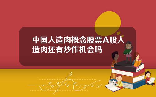 中国人造肉概念股票A股人造肉还有炒作机会吗
