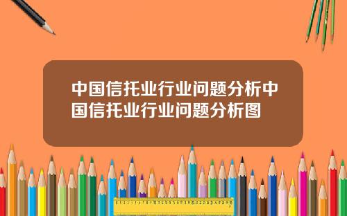 中国信托业行业问题分析中国信托业行业问题分析图
