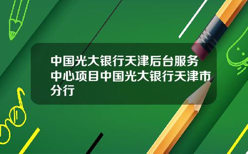 中国光大银行天津后台服务中心项目中国光大银行天津市分行