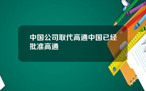 中国公司取代高通中国已经批准高通