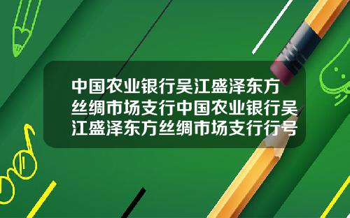 中国农业银行吴江盛泽东方丝绸市场支行中国农业银行吴江盛泽东方丝绸市场支行行号