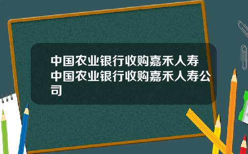 中国农业银行收购嘉禾人寿中国农业银行收购嘉禾人寿公司