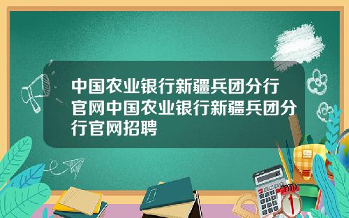 中国农业银行新疆兵团分行官网中国农业银行新疆兵团分行官网招聘