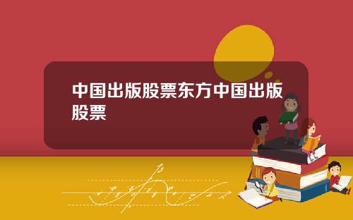 中国出版股票东方中国出版股票