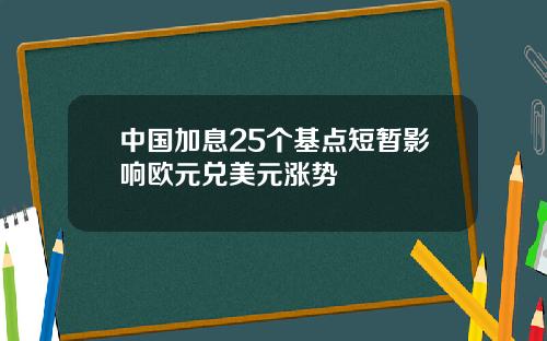 中国加息25个基点短暂影响欧元兑美元涨势
