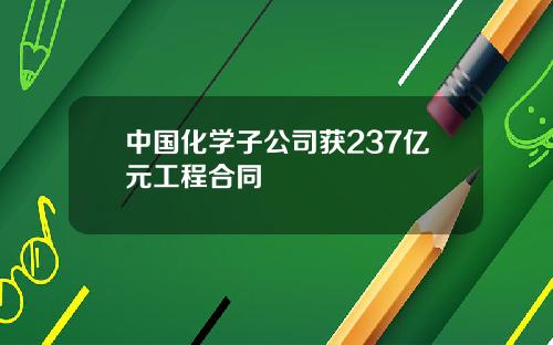 中国化学子公司获237亿元工程合同