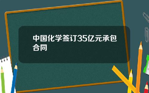 中国化学签订35亿元承包合同