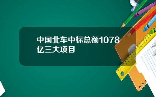 中国北车中标总额1078亿三大项目