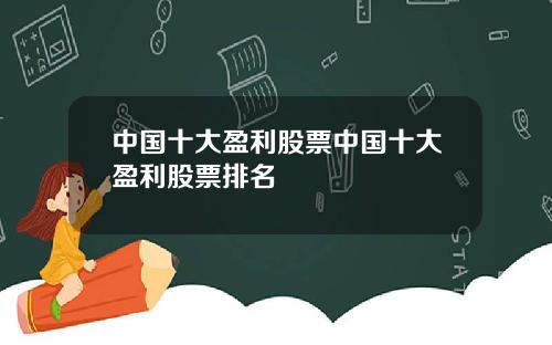 中国十大盈利股票中国十大盈利股票排名