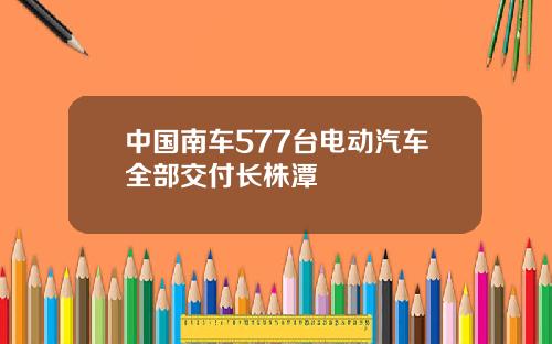 中国南车577台电动汽车全部交付长株潭