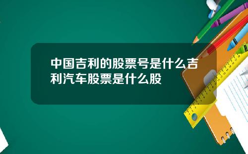 中国吉利的股票号是什么吉利汽车股票是什么股
