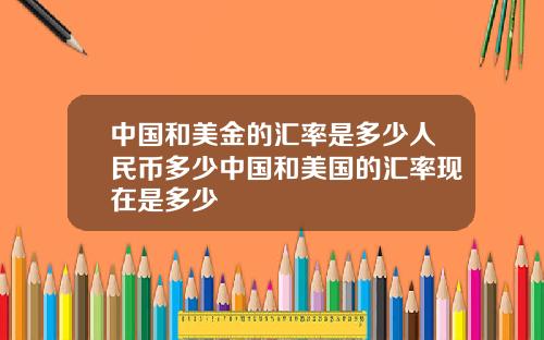 中国和美金的汇率是多少人民币多少中国和美国的汇率现在是多少
