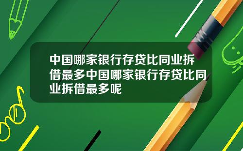 中国哪家银行存贷比同业拆借最多中国哪家银行存贷比同业拆借最多呢