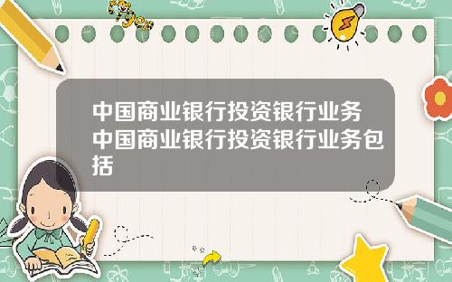 中国商业银行投资银行业务中国商业银行投资银行业务包括