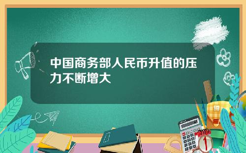 中国商务部人民币升值的压力不断增大