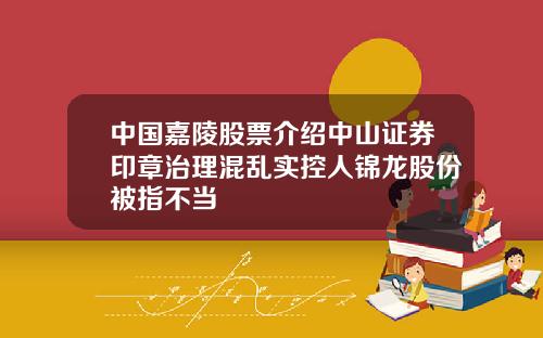 中国嘉陵股票介绍中山证券印章治理混乱实控人锦龙股份被指不当