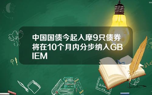 中国国债今起入摩9只债券将在10个月内分步纳入GBIEM