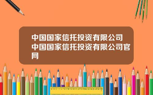 中国国家信托投资有限公司中国国家信托投资有限公司官网