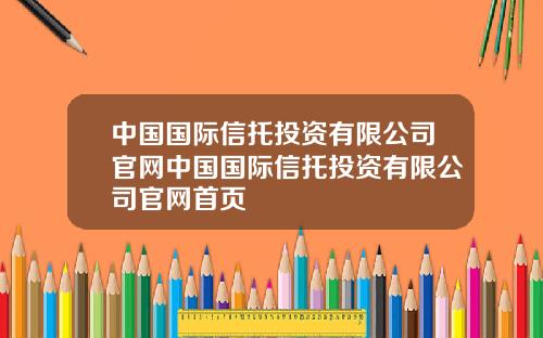 中国国际信托投资有限公司官网中国国际信托投资有限公司官网首页