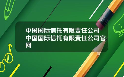 中国国际信托有限责任公司中国国际信托有限责任公司官网
