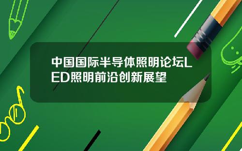 中国国际半导体照明论坛LED照明前沿创新展望
