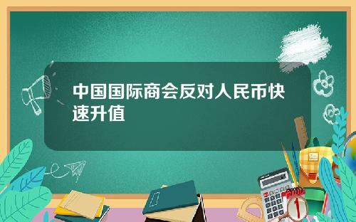 中国国际商会反对人民币快速升值