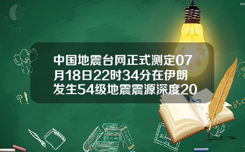 中国地震台网正式测定07月18日22时34分在伊朗发生54级地震震源深度20千米