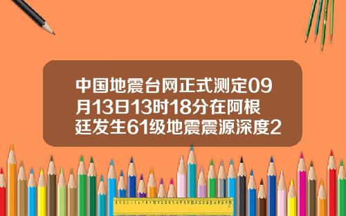 中国地震台网正式测定09月13日13时18分在阿根廷发生61级地震震源深度200千米