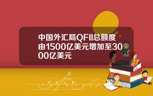 中国外汇局QFII总额度由1500亿美元增加至3000亿美元