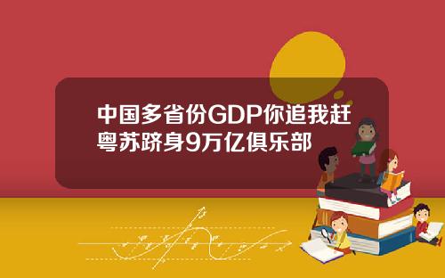 中国多省份GDP你追我赶粤苏跻身9万亿俱乐部