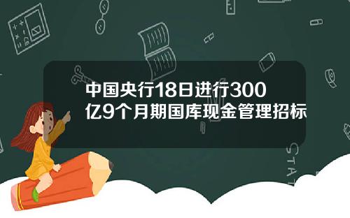 中国央行18日进行300亿9个月期国库现金管理招标