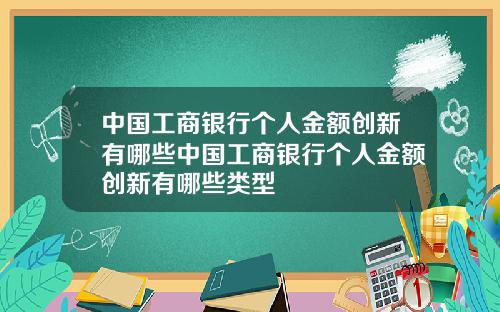 中国工商银行个人金额创新有哪些中国工商银行个人金额创新有哪些类型