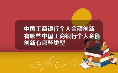 中国工商银行个人金额创新有哪些中国工商银行个人金额创新有哪些类型