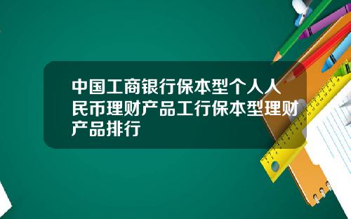 中国工商银行保本型个人人民币理财产品工行保本型理财产品排行