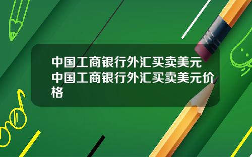 中国工商银行外汇买卖美元中国工商银行外汇买卖美元价格